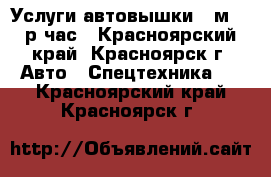 Услуги автовышки 14м 800р.час - Красноярский край, Красноярск г. Авто » Спецтехника   . Красноярский край,Красноярск г.